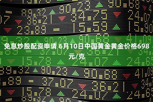 免息炒股配资申请 6月10日中国黄金黄金价格698元/克