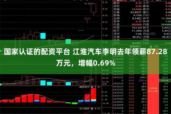 国家认证的配资平台 江淮汽车李明去年领薪87.28万元，增幅0.69%