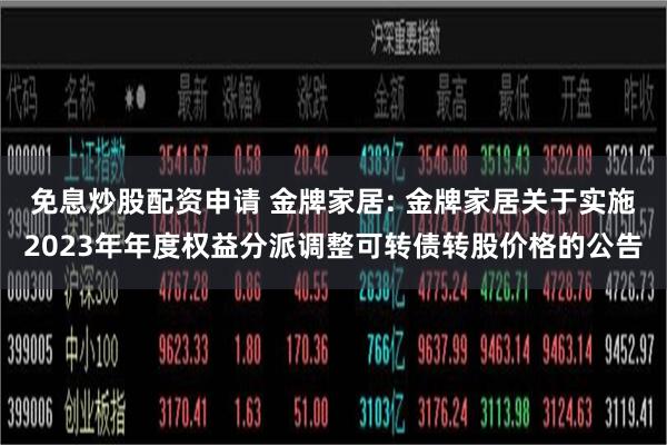 免息炒股配资申请 金牌家居: 金牌家居关于实施2023年年度权益分派调整可转债转股价格的公告