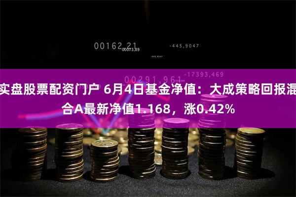 实盘股票配资门户 6月4日基金净值：大成策略回报混合A最新净值1.168，涨0.42%