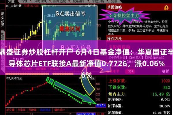 鼎盛证券炒股杠杆开户 6月4日基金净值：华夏国证半导体芯片ETF联接A最新净值0.7726，涨0.06%