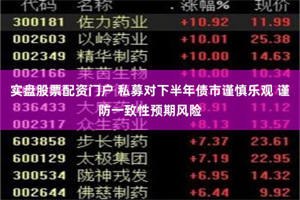 实盘股票配资门户 私募对下半年债市谨慎乐观 谨防一致性预期风险