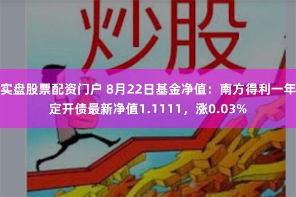 实盘股票配资门户 8月22日基金净值：南方得利一年定开债最新净值1.1111，涨0.03%