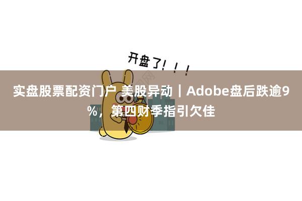 实盘股票配资门户 美股异动｜Adobe盘后跌逾9%，第四财季指引欠佳