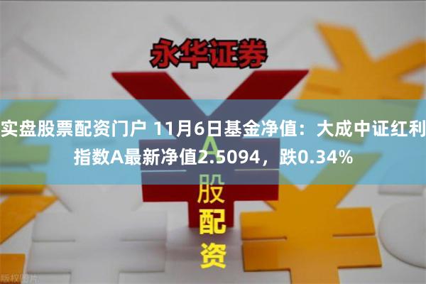 实盘股票配资门户 11月6日基金净值：大成中证红利指数A最新净值2.5094，跌0.34%