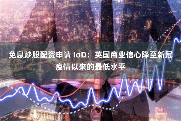 免息炒股配资申请 IoD：英国商业信心降至新冠疫情以来的最低水平